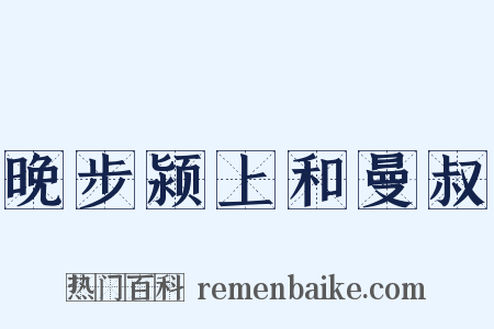 晚步颍上和曼叔是什么意思的图片